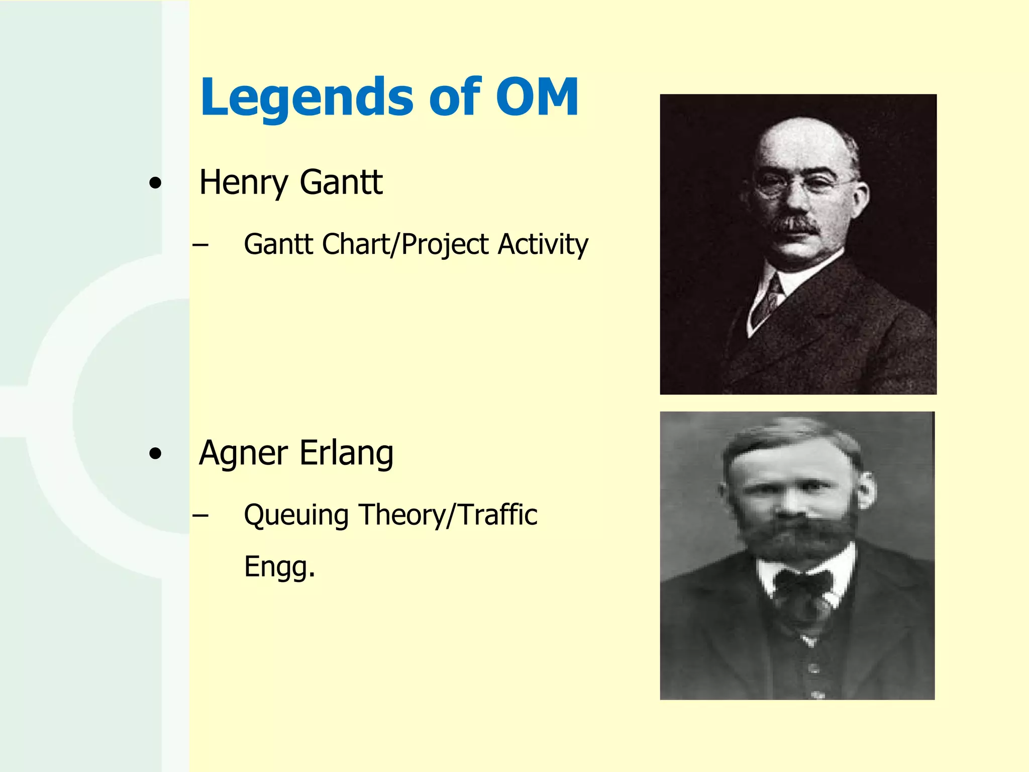 Legends of OM Henry Gantt Gantt Chart/Project Activity Agner Erlang Queuing Theory/Traffic Engg. 