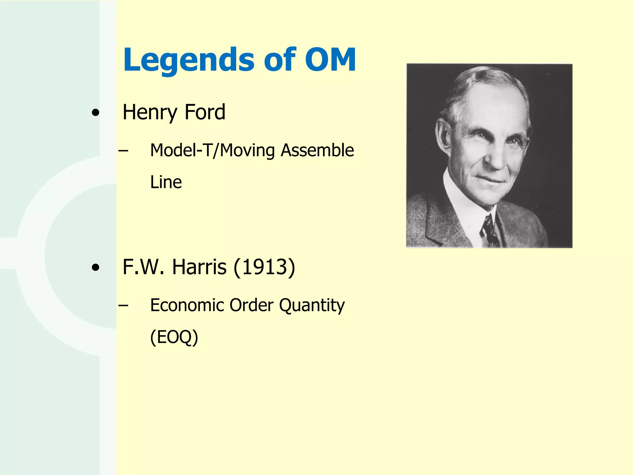 Legends of OM Henry Ford Model-T/Moving Assemble Line F.W. Harris (1913) Economic Order Quantity (EOQ) 