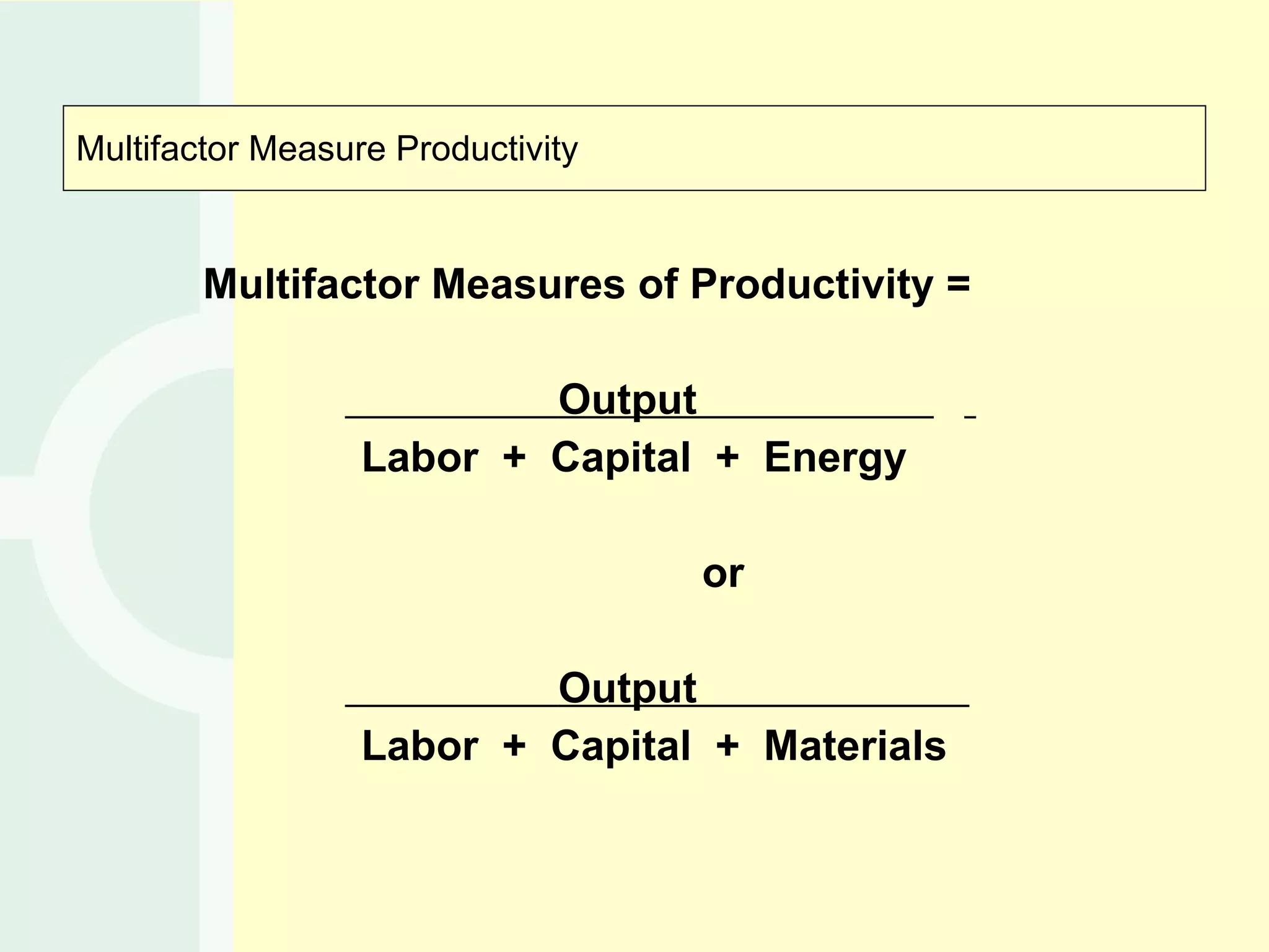 Multifactor Measure Productivity Multifactor Measures of Productivity =  Output    Labor  +  Capital  +  Energy   or Output  Labor  +  Capital  +  Materials 