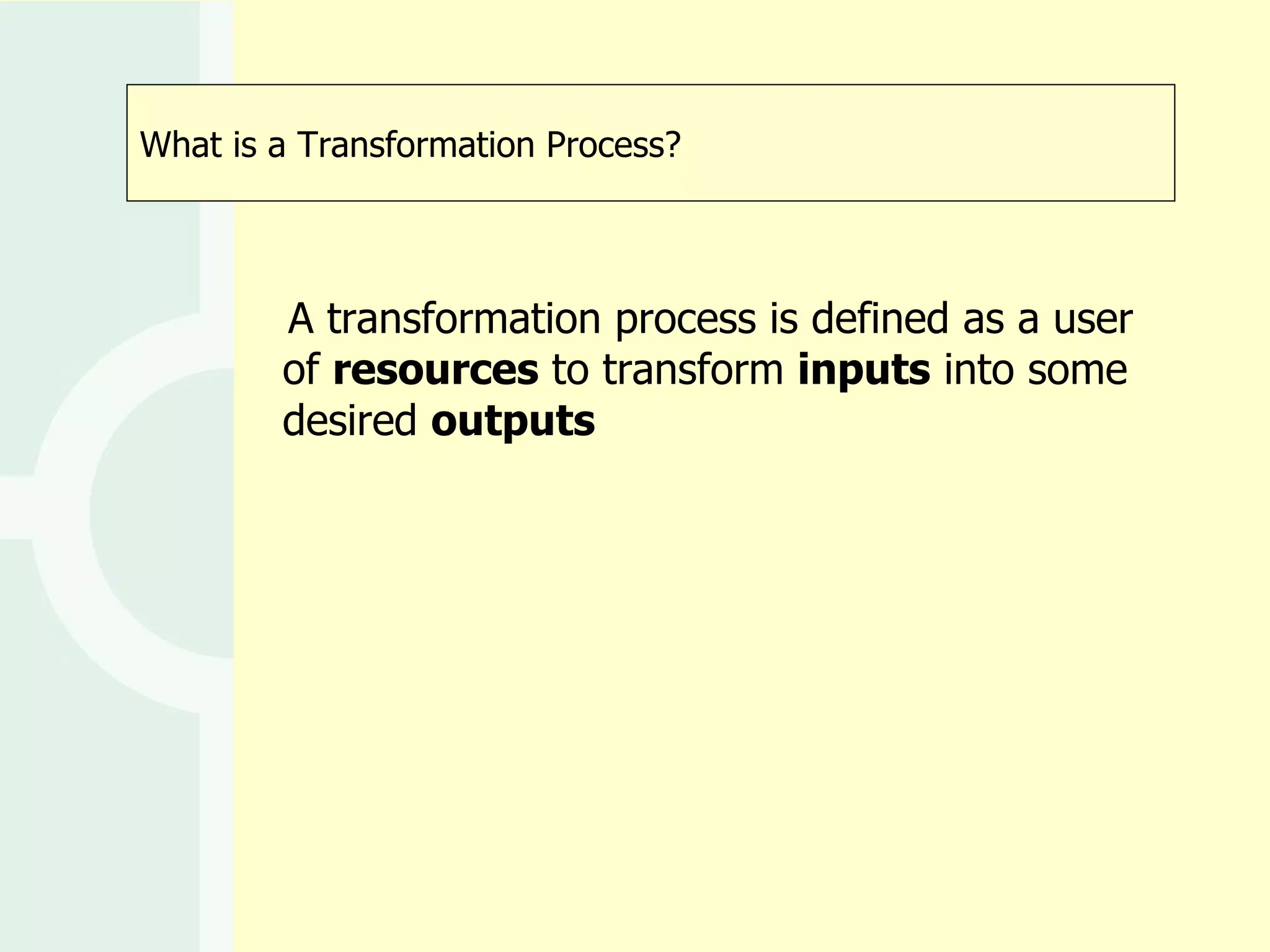 What is a Transformation Process? A transformation process is defined as a user of  resources  to transform  inputs  into some desired  outputs 