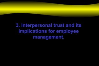 3. Interpersonal trust and its
implications for employee
management.
 