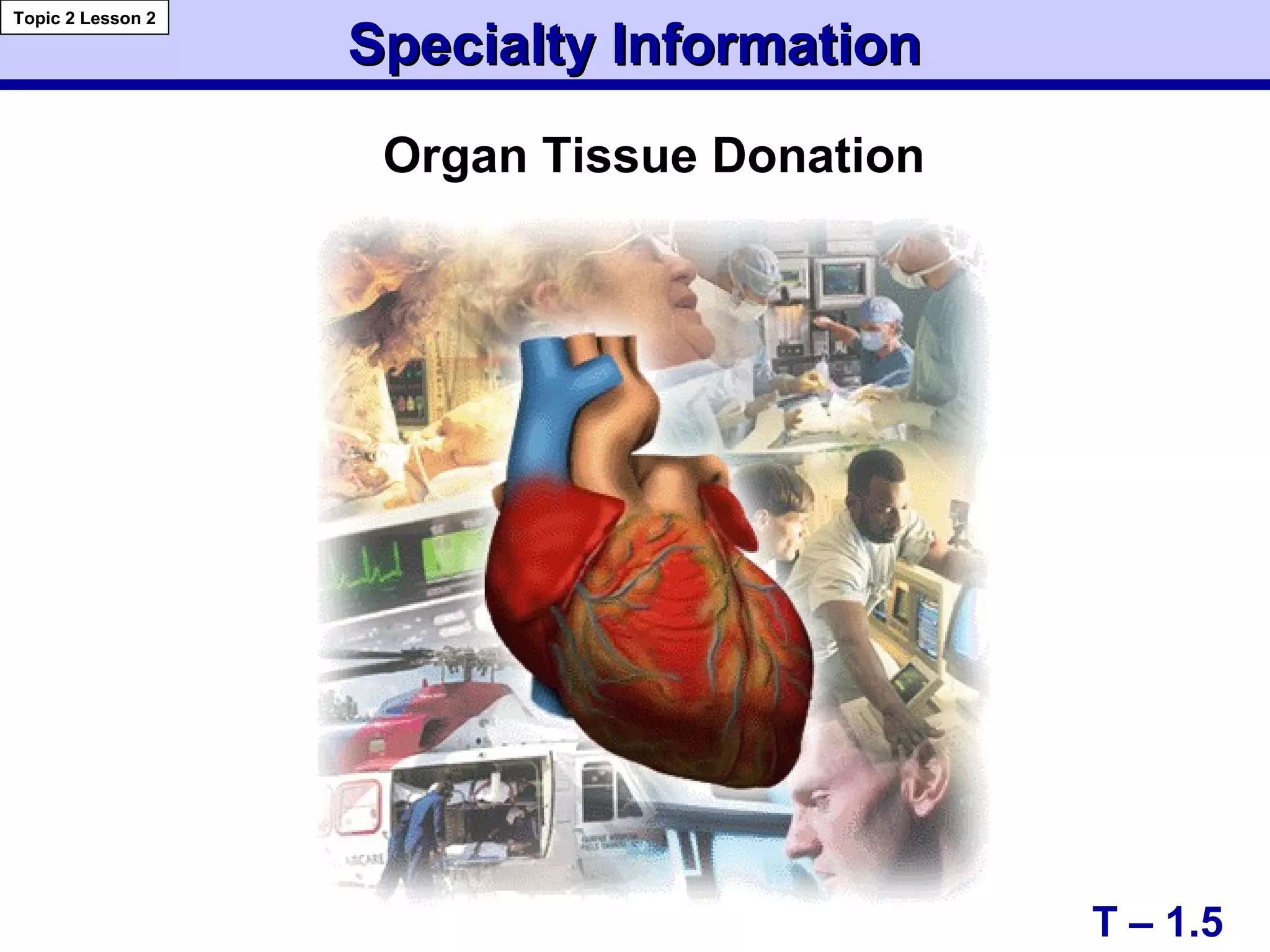 Specialty InformationSpecialty Information
Organ Tissue Donation
T – 1.5
Topic 2 Lesson 2
 