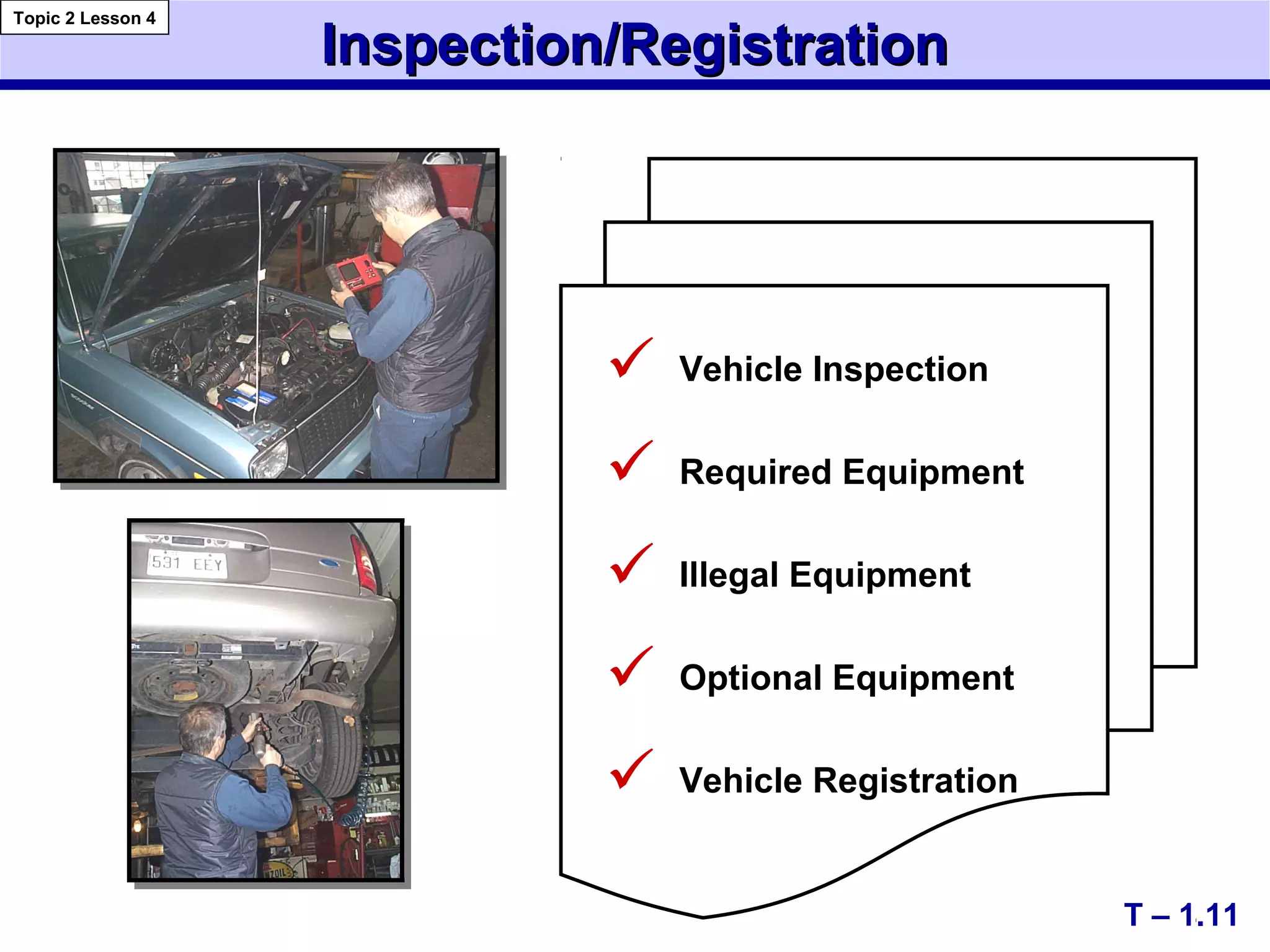 Inspection/RegistrationInspection/Registration
T – 1.11
 Vehicle Inspection
 Required Equipment
 Illegal Equipment
 Optional Equipment
 Vehicle Registration
Topic 2 Lesson 4
 