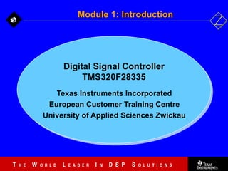 1 - 1
Digital Signal Controller
TMS320F28335
Texas Instruments Incorporated
European Customer Training Centre
University of Applied Sciences Zwickau
Module 1: Introduction
 