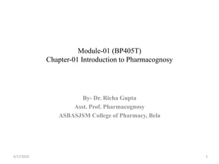 Module-01 (BP405T)
Chapter-01 Introduction to Pharmacognosy
By- Dr. Richa Gupta
Asst. Prof. Pharmacognosy
ASBASJSM College of Pharmacy, Bela
3/17/2020 1
 