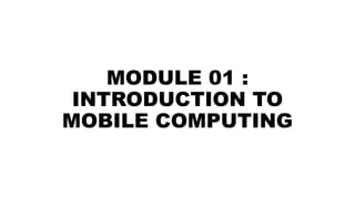 MODULE 01 :
INTRODUCTION TO
MOBILE COMPUTING
 