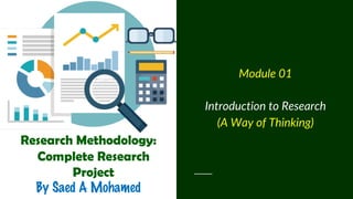 Research Methodology:
Complete Research
Project
By Saed A Mohamed
Module 01
Introduction to Research
(A Way of Thinking)
 