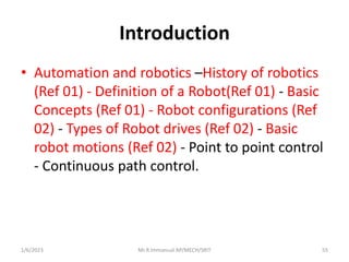Introduction
• Automation and robotics –History of robotics
(Ref 01) - Definition of a Robot(Ref 01) - Basic
Concepts (Ref...