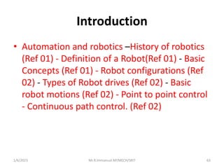 Introduction
• Automation and robotics –History of robotics
(Ref 01) - Definition of a Robot(Ref 01) - Basic
Concepts (Ref...