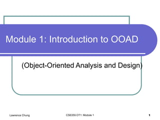 Lawrence Chung CS6359.OT1: Module 1 1
Module 1: Introduction to OOAD
(Object-Oriented Analysis and Design)
 