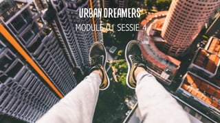 urbandreamers
MODULE 01 SESSIE 4
 