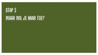 STAP 5
waar wil je naar toe?
 