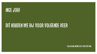nice job!
Dit houdenwe bij voorvolgende keer
* Ohjaeline neemter ffeen fotovan.
 
