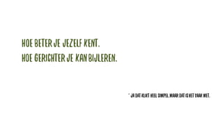 Hoe beterje jezelfkent,
hoe gerichterje kanbijleren.
* Jadatklikt heelsimpel,maar datishetvaakniet.
 