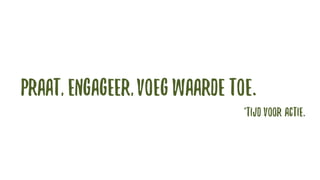 Praat, engageer,voegwaarde toe.
*TIJDVOOR ACTIE.
 