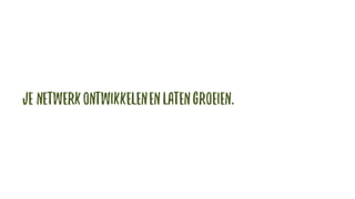 Je netwerkontwikkelenen latengroeien.
 