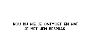 Hou bij wie je ontmoet en wat
je met hen besprak.
 