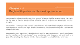The	
 next	
 step	
 to changing people’s ways without	
 inflicting negative feelings is	
 to admit
that we	
 are	
 also susceptible to mistakes.
It	
 is	
 much easier to listen	
 to a	
 description of	
 our own faults when the person	
 criticizing
begins by humbly saying that he	
 is	
 also far	
 from perfect.	
 
 