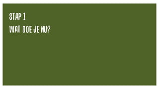 STAP 1
WAT DOEJE nu?
 