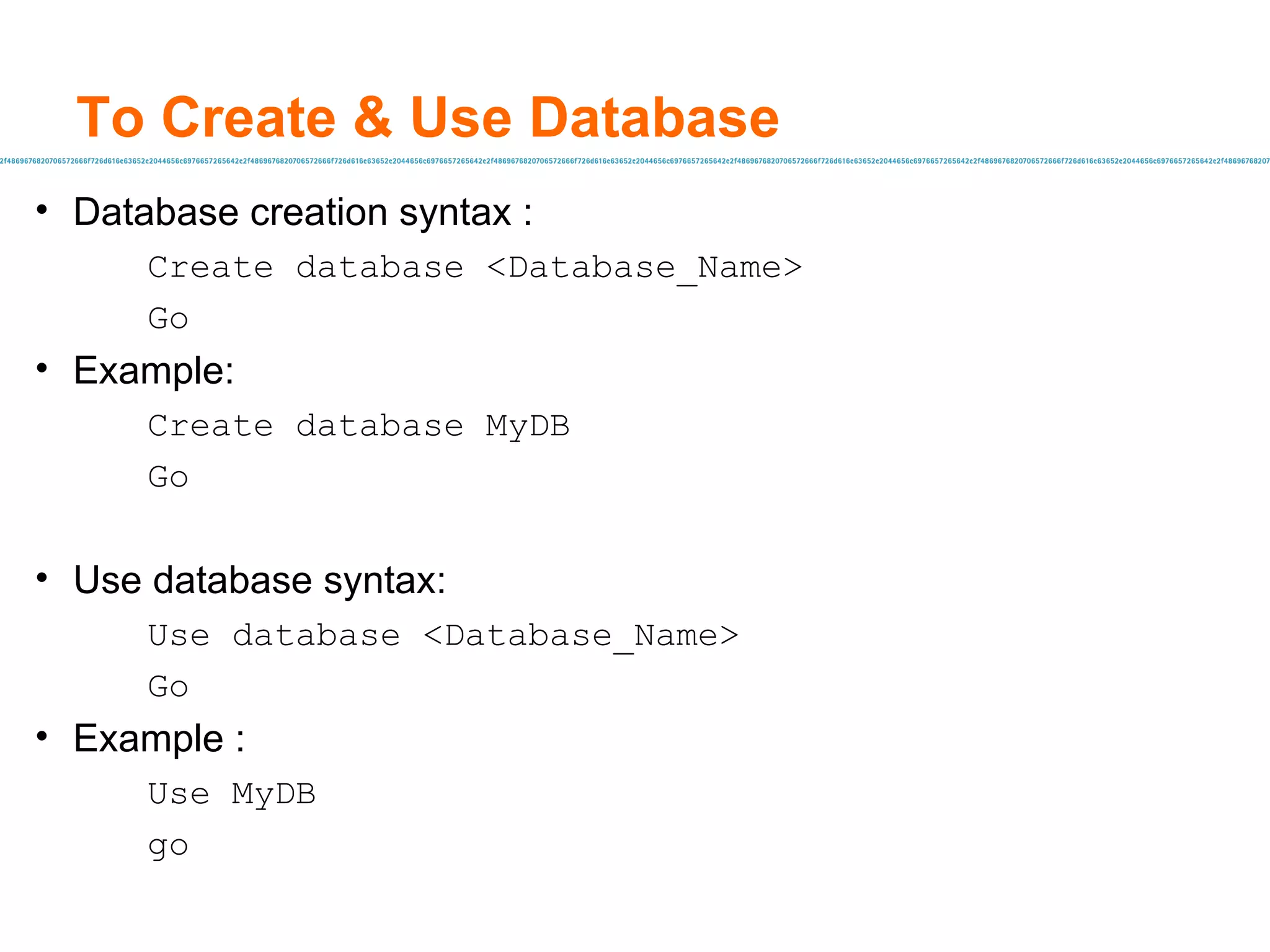 To Create & Use Database Database creation syntax :  Create database <Database_Name> Go Example: Create database MyDB Go Use database syntax: Use database <Database_Name> Go Example :  Use MyDB go 