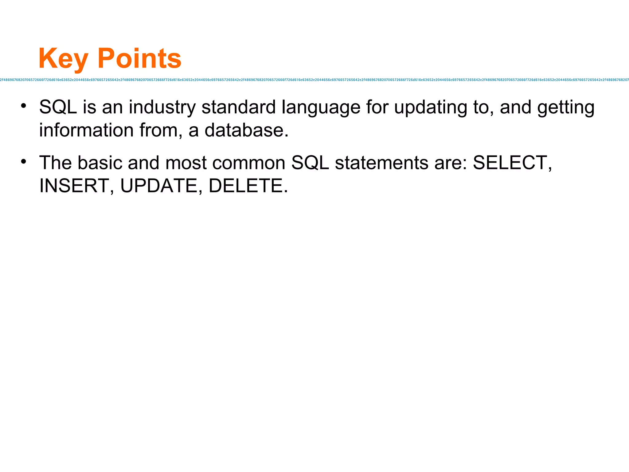 Key Points SQL is an industry standard language for updating to, and getting information from, a database. The basic and most common SQL statements are: SELECT, INSERT, UPDATE, DELETE. 