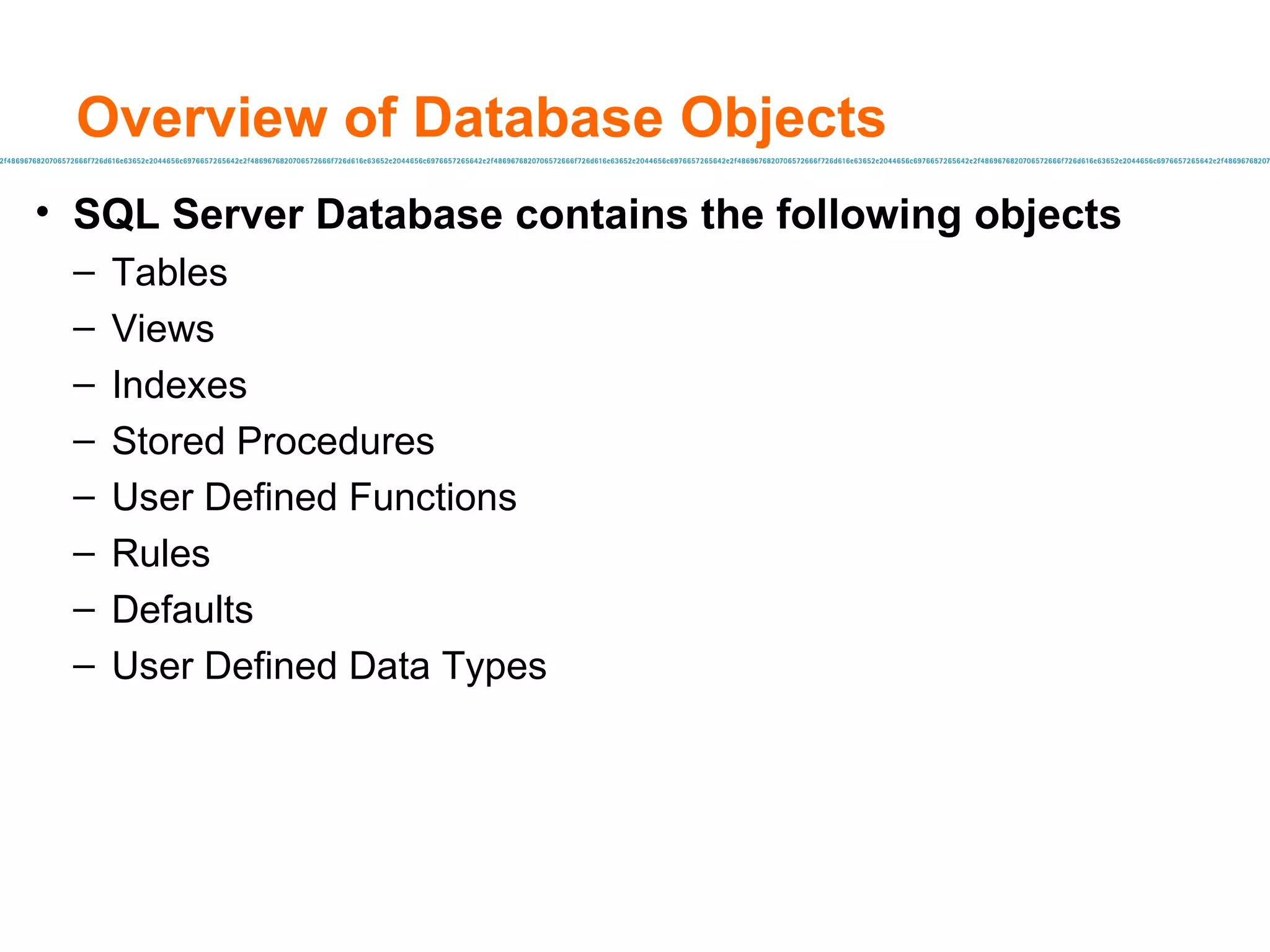 Overview of Database Objects SQL Server Database contains the following objects Tables Views Indexes Stored Procedures User Defined Functions Rules Defaults User Defined Data Types 