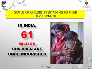 STATUS OF CHILDREN PERTAINING TO THEIR
DEVELOPMENT
IN INDIA,
61
MILLION
UNDERNOURISHED
 