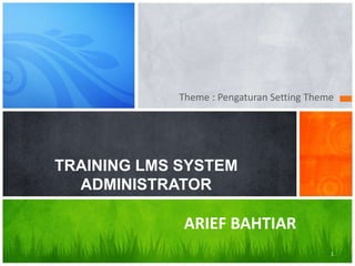 Theme : Pengaturan Setting Theme 
1 
TRAINING LMS SYSTEM 
ADMINISTRATOR 
ARIEF BAHTIAR 
 