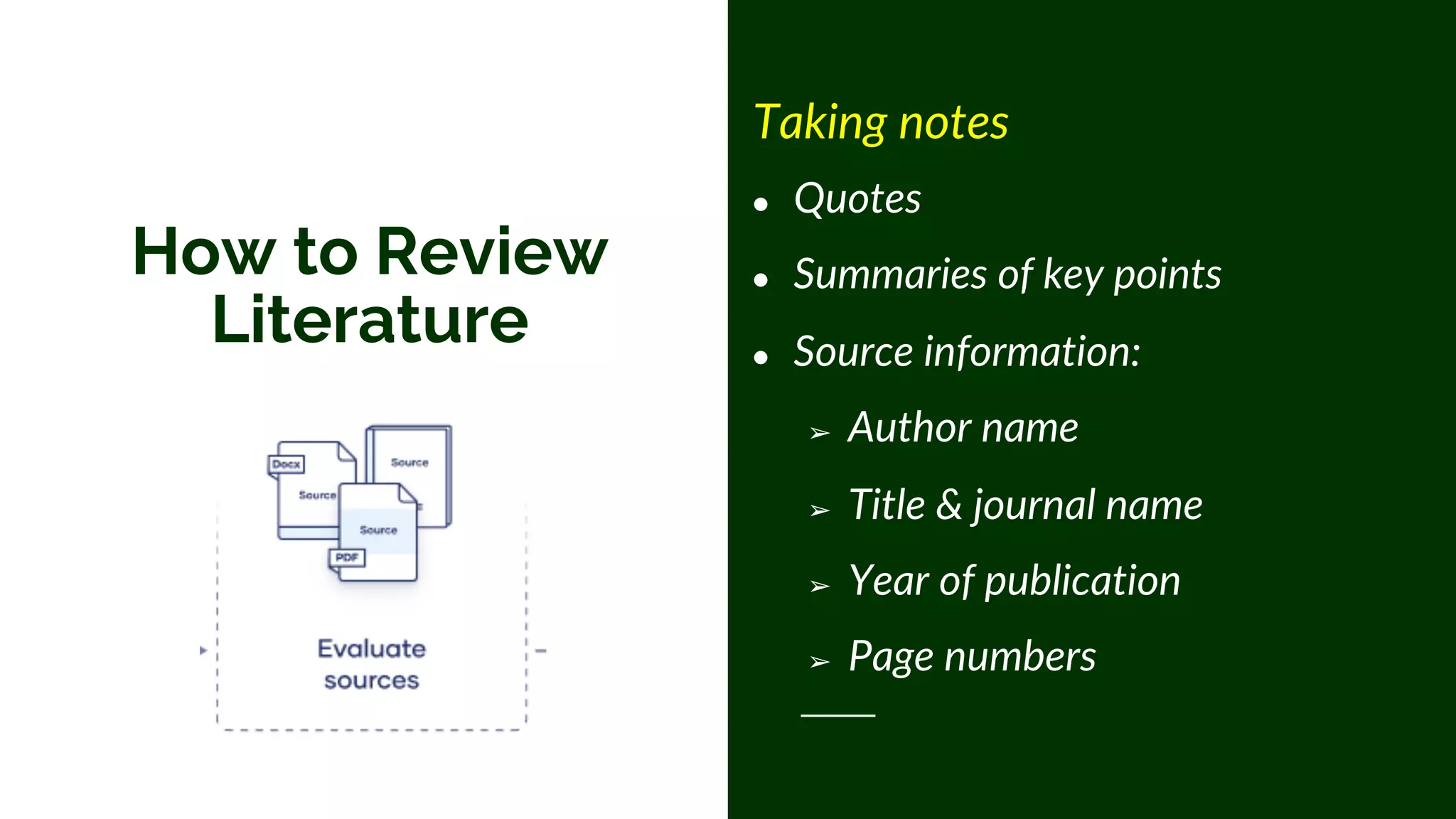 How to Review
Literature
Taking notes
● Quotes
● Summaries of key points
● Source information:
➢ Author name
➢ Title & journal name
➢ Year of publication
➢ Page numbers
 