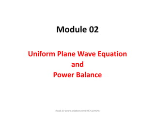 Module 02
Uniform Plane Wave Equation
and
Power Balance
Awab Sir (www.awabsir.com) 8976104646
 