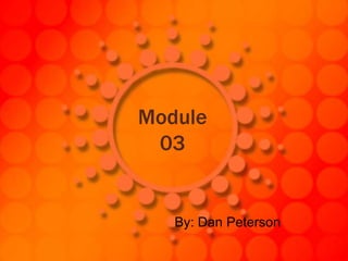 Module 03 By: Dan Peterson 