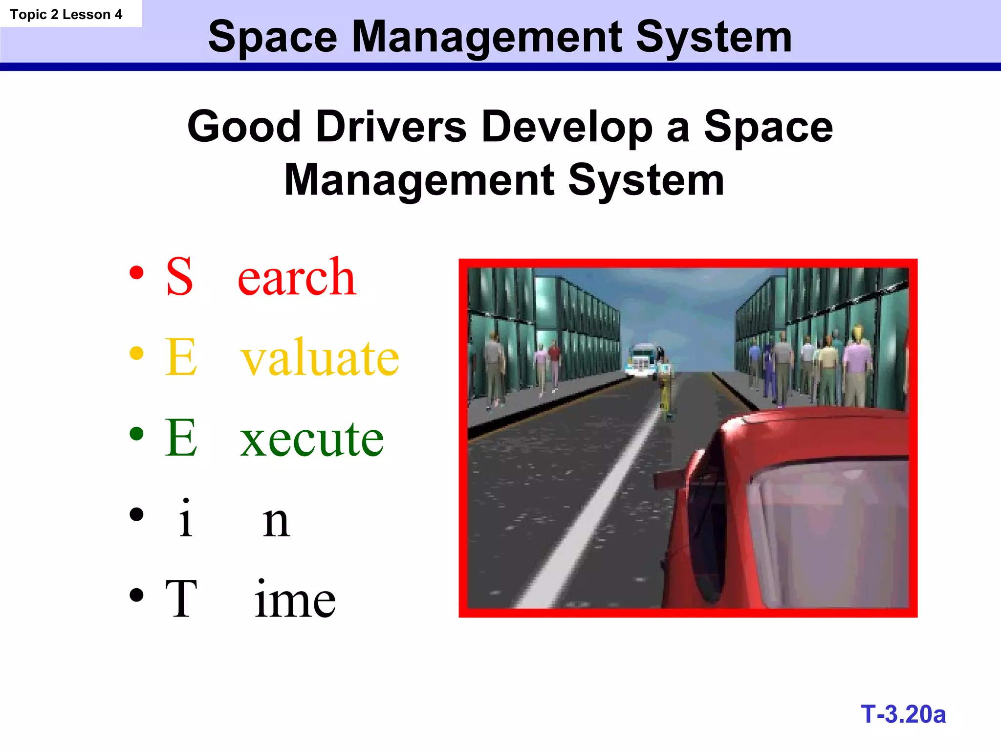 Space Management System
• S earch
• E valuate
• E xecute
• i n
• T ime
Topic 2 Lesson 4
T-3.20a
Good Drivers Develop a Space
Management System
 