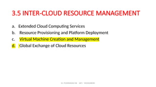 Dr. PUSHPARANI MK AIET, MOODABIDRI
3.5 INTER-CLOUD RESOURCE MANAGEMENT
a. Extended Cloud Computing Services
b. Resource Provisioning and Platform Deployment
c. Virtual Machine Creation and Management
d. Global Exchange of Cloud Resources
 