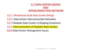 Dr. PUSHPARANI MK AIET, MOODABIDRI
3.2 DATA-CENTER DESIGN
AND
INTERCONNECTION NETWORK
3.2.1. Warehouse-Scale Data-Center Design
3.2.2. Data-Center Interconnection Networks
3.2.3 Modular Data Center in Shipping Containers
3.2.4 Interconnection of Modular Data Centers
3.2.5 Data-Center Management Issues
 