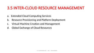 Dr. PUSHPARANI MK AIET, MOODABIDRI
3.5 INTER-CLOUD RESOURCE MANAGEMENT
a. Extended Cloud Computing Services
b. Resource Provisioning and Platform Deployment
c. Virtual Machine Creation and Management
d. Global Exchange of Cloud Resources
 