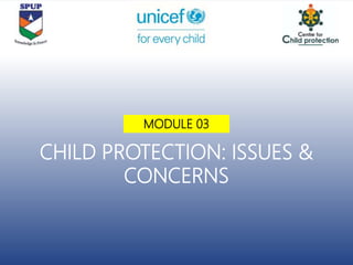 CHILD PROTECTION: ISSUES &
CONCERNS
MODULE 03
 