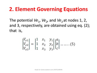 2. Element Governing Equations
The potential Ve1, Ve2, and Ve3 at nodes 1, 2,
and 3, respectively, are obtained using eq. (2);
that is,
Awab Sir (www.awabsir.com) 8976104646
 