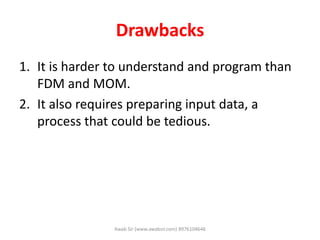 Drawbacks
1. It is harder to understand and program than
FDM and MOM.
2. It also requires preparing input data, a
process that could be tedious.
Awab Sir (www.awabsir.com) 8976104646
 
