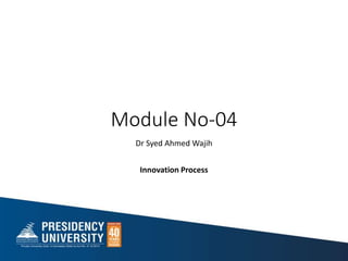 Module No-04
Dr Syed Ahmed Wajih
Innovation Process
 