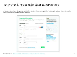 Teljesíts! Állíts ki számlákat mindenkinek
A kampány után minden támogatónak számlát kell adnod. A platformok segítségével letölthetjük az összes olyan információt,
amely a számlák helyes létrehozásához szükséges.
Forrás: Kickstarter Blog, https://www.kickstarter.com/blog/making-payments-easier-for-creators-and-backers 14
 