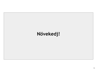 Növekedj!
19
 