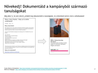 Növekedj! Dokumentáld a kampányból származó
tanulságokat
Még akkor is, ha nem sikerül, próbáld meg dokumentálni a tanulságokat, és a következő szintre vinni a vállalkozásaid
Forrás: Mikme a Kickstarteren, https://www.kickstarter.com/projects/mikme/mikme-wireless-recording-microphone/posts/1111464;
Mikme az Indiegogon, https://www.indiegogo.com/projects/mikme-wireless-recording-microphone-audio/x/10470871 21
 