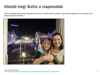 Köszöd meg! Bulizz a csapatoddal
Néha a közösségi finanszírozás kampány 24 órás munka. Miután elérted a célodat, egy pillanatra lélegezz fel és ünnepelj. És ne
felejtsd el képet készíteni! :)
Forrás: Brlog a Facebookon,
https://www.facebook.com/BRLOGpivovara/photos/pcb.732018306939022/732014550272731/?type=3&theater 9
 