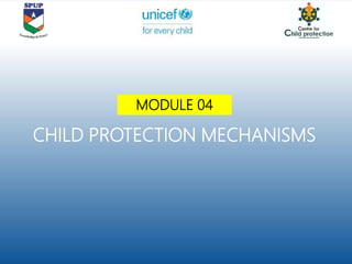 CHILD PROTECTION MECHANISMS
MODULE 04
 