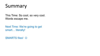 This Time: So cool, so very cool.
Words escape me.
Next Time: We’re going to get
smart… literally!
SMARTS files! 
Summary
 