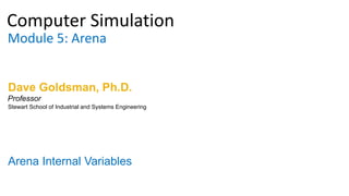Computer Simulation
Module 5: Arena
Dave Goldsman, Ph.D.
Arena Internal Variables
Stewart School of Industrial and Systems Engineering
Professor
 