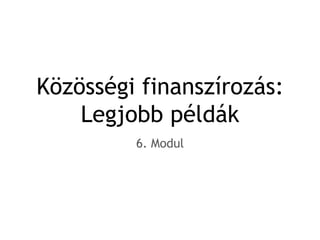 Közösségi finanszírozás:
Legjobb példák
6. Modul
 