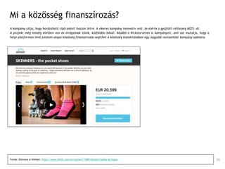 Mi a közösség finanszírozás?
A kampány célja, hogy hordozható cipő-zoknit hozzon létre. A sikeres kampány innovatív volt, és elérte a gyűjtött célösszeg 602% -át.
A projekt még mindig életben van és virágzónak tűnik, külföldön bővül. Később a Kickstarteren is kampányolt, ami azt mutatja, hogy a
helyi platformon lévő jutalom-alapú közösség finanszírozás segíthet a közösség kialakításában egy nagyobb nemzetközi kampány számára.
Forrás: Skinners a HitHiten, https://www.hithit.com/en/project/1589/skinners-botky-do-kapsy 13
 