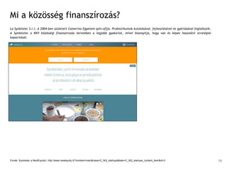 Mi a közösség finanszírozás?
La Synbiotec S.r.l. A 2004-ben született Camerino Egyetem spin-offja. Probiotikumok kutatásával, fejlesztésével és gyártásával foglalkozik.
A Symbiotec a KKV közösségi finanszírozás keretében a legjobb gyakorlat, mivel bizonyítja, hogy van és képes használni stratégiai
kapacitását.
Forrás: Synbiotec a NextEquityn, http://www.nextequity.it/?context=main&class=C_NQ_startups&task=C_NQ_startups_content_item&id=3 19
 