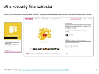 Mi a közösség finanszírozás?
Brlog - a horvát tengerparti együttműködő sörfőzde - a sörgyár felszerelésének finanszírozására közösségi finanszírozást használt.
Forrás: Brlog az Indiegogon, https://www.indiegogo.com/projects/brlog-a-cooperative-brewery-on-the-croatian-coast--2/x/10470871#/ 3
 